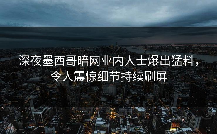 深夜墨西哥暗网业内人士爆出猛料，令人震惊细节持续刷屏