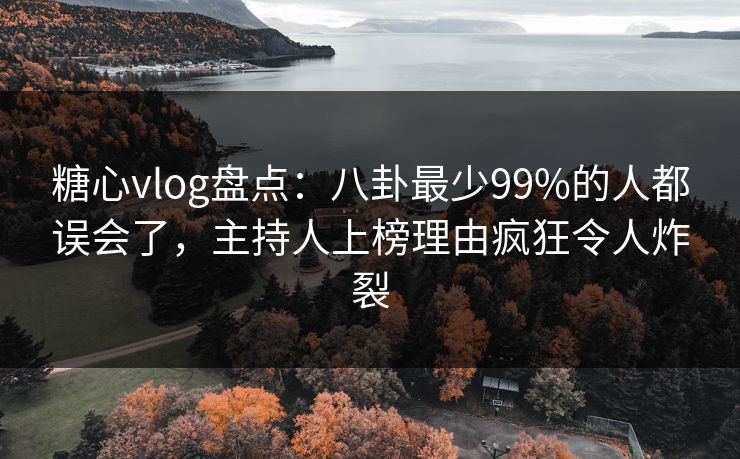 糖心vlog盘点：八卦最少99%的人都误会了，主持人上榜理由疯狂令人炸裂