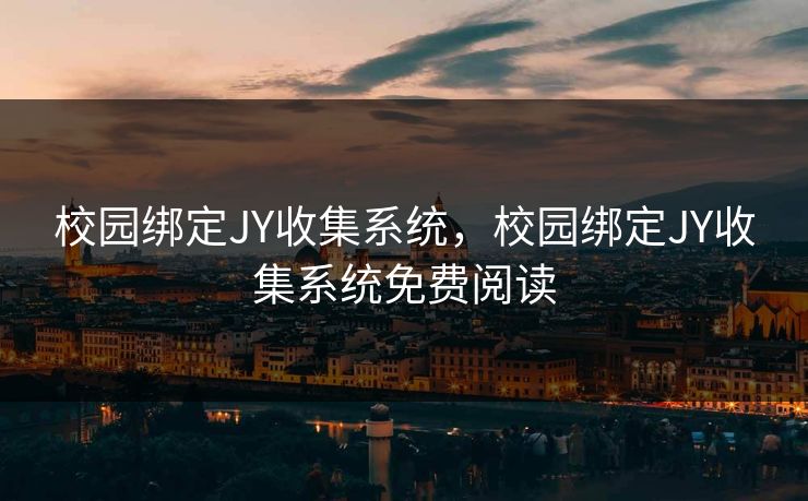 校园绑定JY收集系统，校园绑定JY收集系统免费阅读