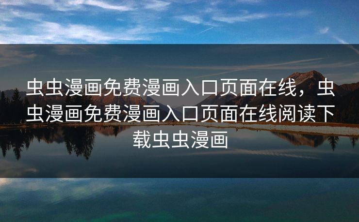 虫虫漫画免费漫画入口页面在线，虫虫漫画免费漫画入口页面在线阅读下载虫虫漫画