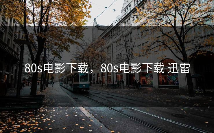 80s电影下载,80s电影下载 迅雷 80s电影下载,80s电影下载 迅雷