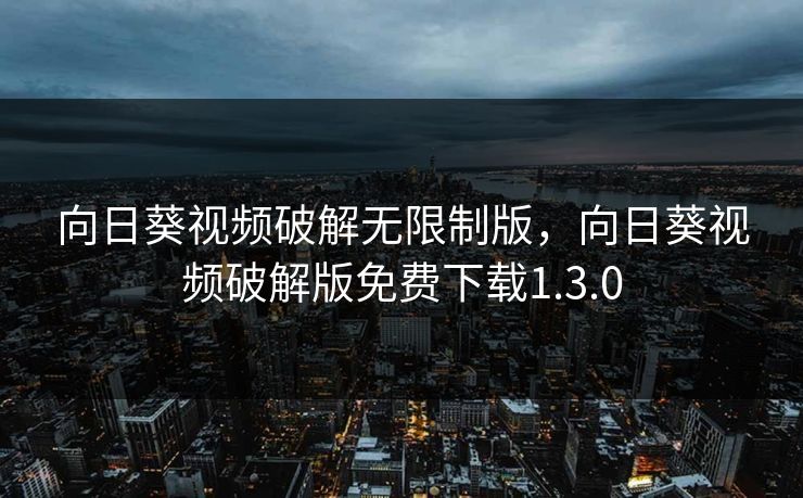 向日葵视频破解无限制版，向日葵视频破解版免费下载1.3.0