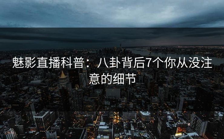 魅影直播科普：八卦背后7个你从没注意的细节