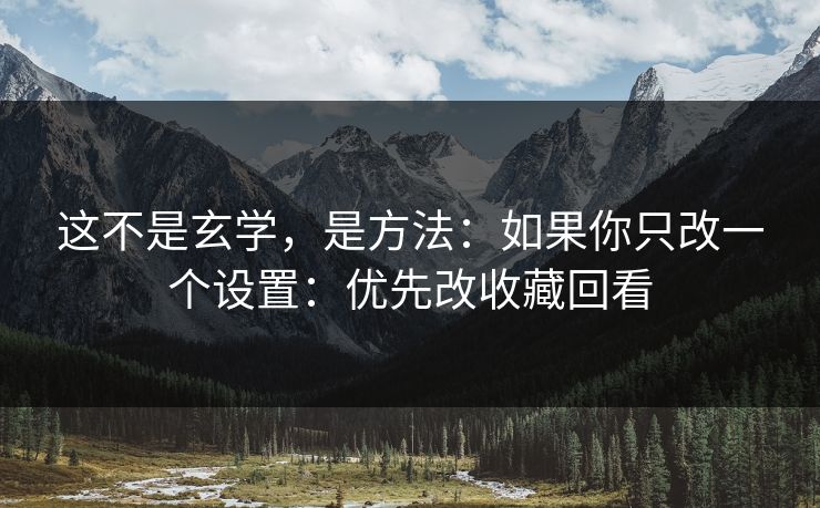 这不是玄学,是方法:如果你只改一个设置:优先改收藏回看 这不是玄学,是方法:如果你只改一个设置:优先改收藏回看