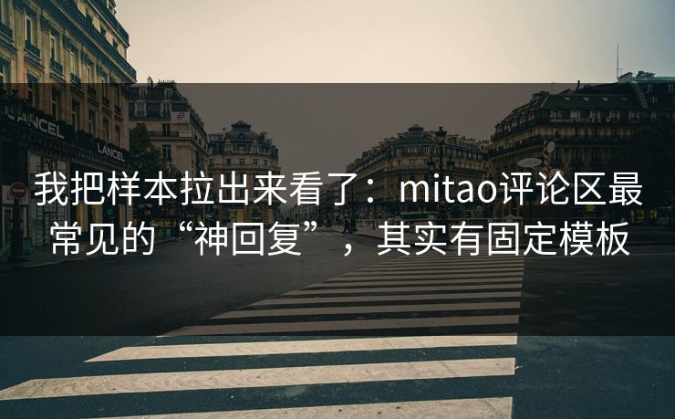 我把样本拉出来看了:mitao评论区最常见的“神回复”,其实有固定模板 我把样本拉出来看了:mitao评论区最常见的“神回复”,其实有固定模板