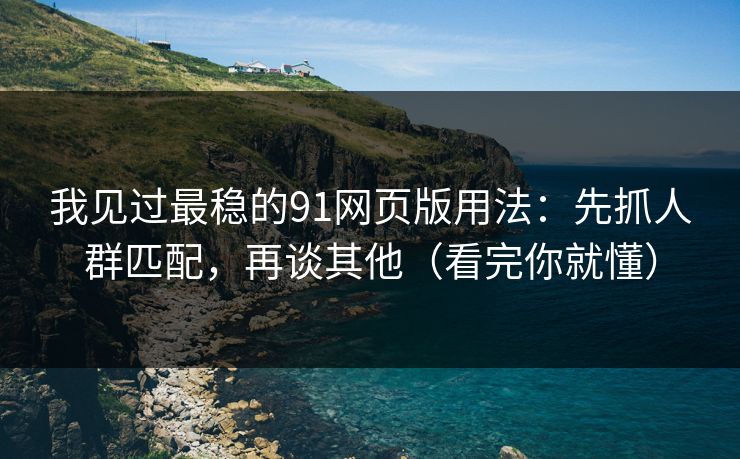 我见过最稳的91网页版用法:先抓人群匹配,再谈其他(看完你就懂) 我见过最稳的91网页版用法:先抓人群匹配,再谈其他(看完你就懂)