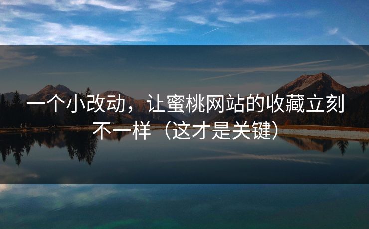 一个小改动，让蜜桃网站的收藏立刻不一样（这才是关键）